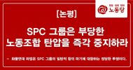 SPC 그룹은 부당한 노동조합 탄압을 즉각 중지하라
